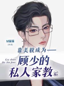 小說《靠美貌成為顧少的私人家教後》章節免費閱讀