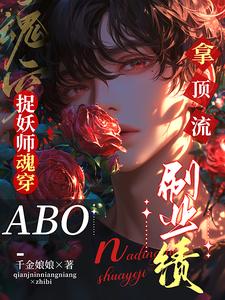 小說《捉妖師魂穿ABO：拿頂流刷業績》完整版在線章節免費閱讀