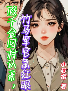 假千金回村認親，竹馬軍官急紅眼最新章節，假千金回村認親，竹馬軍官急紅眼免費閱讀