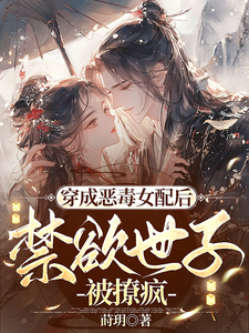 已完結小說《穿成惡毒女配後，禁慾世子被撩瘋》章節免費閱讀