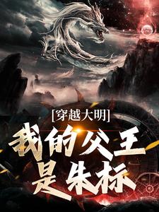 完結版《穿越大明，我的父王是朱標》章節閱讀