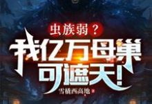 完整版《蟲族弱？我億萬母巢可遮天！》小說免費閱讀-圓圓文學