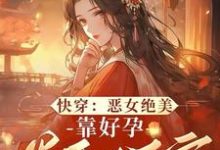 《快穿：惡女絕美，靠好孕卷翻後宮》阮清棠完整版小說免費閱讀-圓圓文學