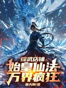 完整版小說《綜武店鋪：始皇仙法，萬界瘋狂》免費閱讀