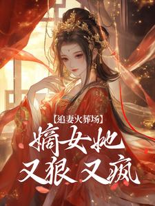 追妻火葬場：嫡女她又狠又瘋完整版小說免費閱讀，追妻火葬場：嫡女她又狠又瘋小說